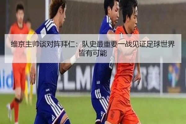 维京主帅谈对阵拜仁:队史最重要一战见证足球世界皆有可能